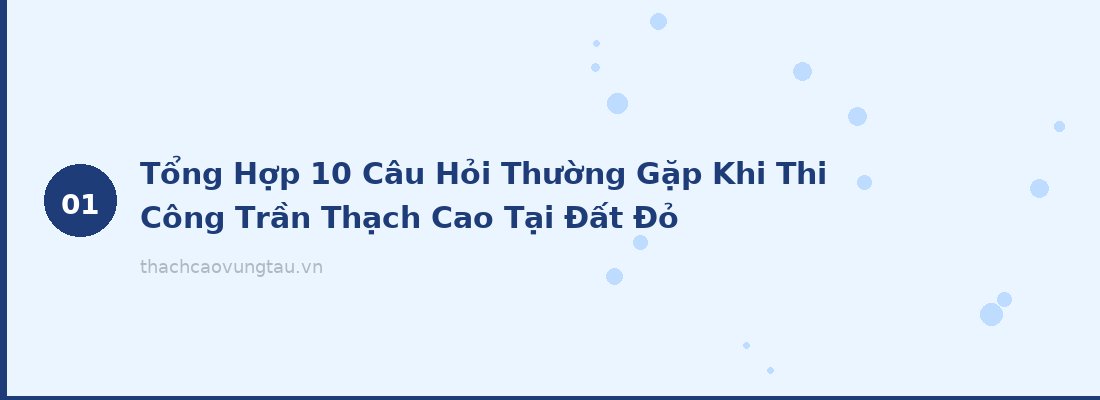 Tổng Hợp 10 Câu Hỏi Thường Gặp Khi Thi Công Trần Thạch Cao Tại Đất Đỏ