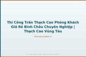 Thi Công Trần Thạch Cao Phòng Khách Giá Rẻ Bình Châu Chuyên Nghiệp | Thạch Cao Vũng Tàu