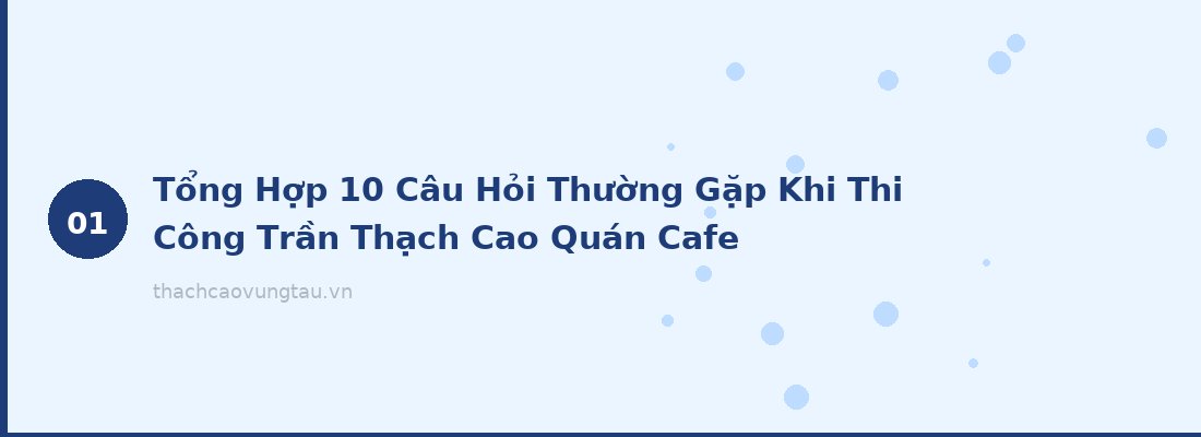 Tổng Hợp 10 Câu Hỏi Thường Gặp Khi Thi Công Trần Thạch Cao Quán Cafe